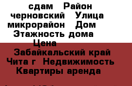 сдам › Район ­ черновский › Улица ­ 5 микрорайон › Дом ­ 16 › Этажность дома ­ 5 › Цена ­ 15 000 - Забайкальский край, Чита г. Недвижимость » Квартиры аренда   